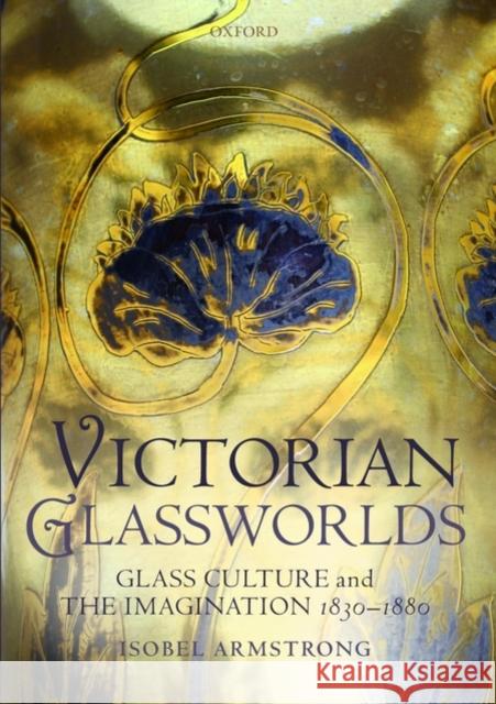 Victorian Glassworlds: Glass Culture and the Imagination, 1830-1880 Armstrong, Isobel 9780199205202