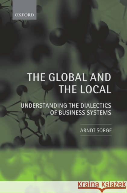 The Global and the Local: Understanding the Dialectics of Business Systems Sorge, Arndt 9780199205295