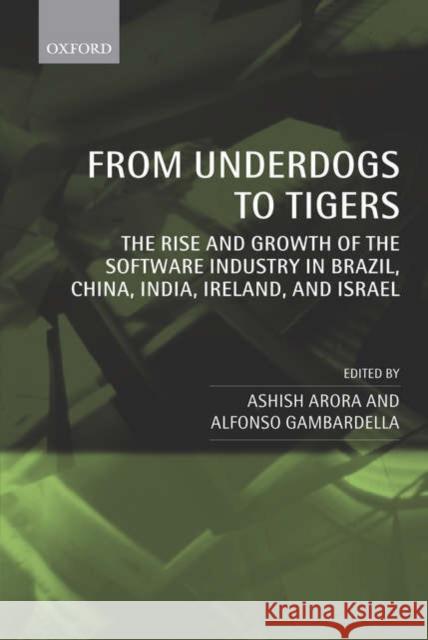 From Underdogs to Tigers: The Rise and Growth of the Software Industry in Brazil, China, India, Ireland, and Israel Arora, Ashish 9780199205318 Oxford University Press