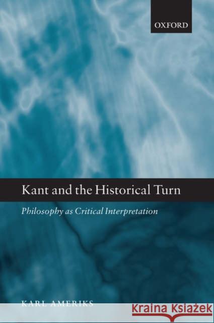 Kant and the Historical Turn : Philosophy as Critical Interpretation Karl Ameriks 9780199205332 OXFORD UNIVERSITY PRESS