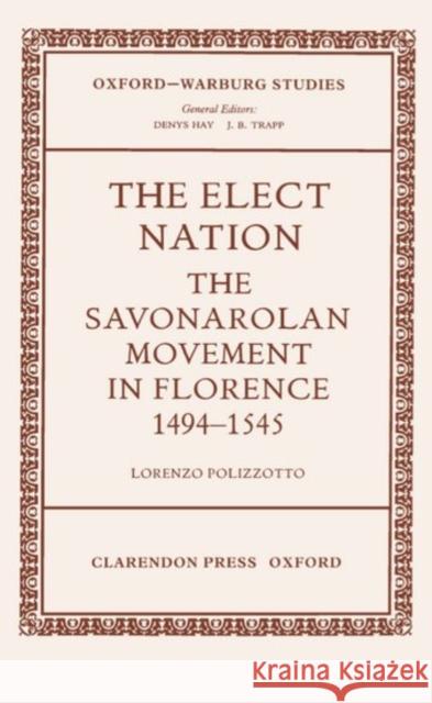 The Elect Nation: The Savonarolan Movement in Florence 1494-1545 Polizzotto, Lorenzo 9780199206001 Oxford University Press, USA