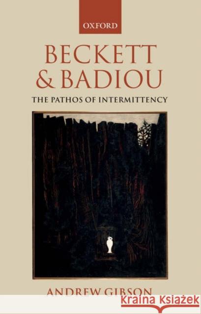 Beckett and Badiou: The Pathos of Intermittency Gibson, Andrew 9780199207756