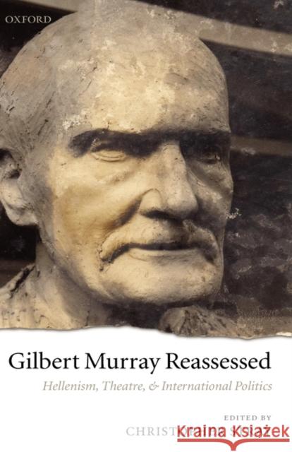 Gilbert Murray Reassessed: Hellenism, Theatre, and International Politics Stray, Christopher 9780199208791