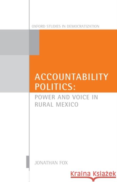 Accountability Politics: Power and Voice in Rural Mexico: Oxford Studies in Democratization Fox, Jonathan A. 9780199208852 0