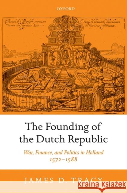 The Founding of the Dutch Republic: War, Finance, and Politics in Holland, 1572-1588 Tracy, James 9780199209118