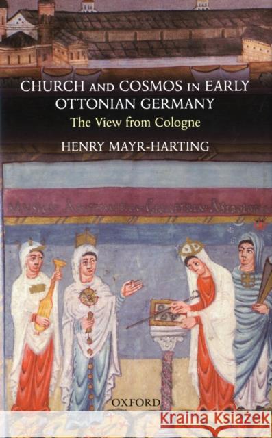 Church and Cosmos in Early Ottonian Germany: The View from Cologne Mayr-Harting, Henry 9780199210718 Oxford University Press, USA