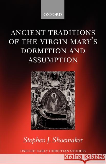 The Ancient Traditions of the Virgin Mary's Dormition and Assumption Shoemaker, Stephen J. 9780199210749