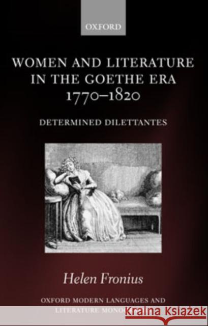 Women and Literature in the Goethe Era 1770-1820: Determined Dilettantes Fronius, Helen 9780199210923 Oxford University Press, USA