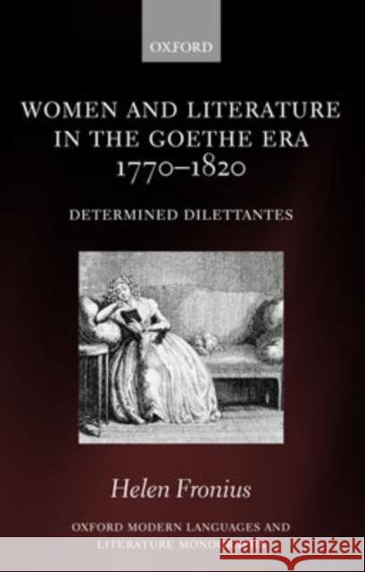 Women and Literature in the Goethe Era 1770-1820: Determined Dilettantes Fronius, Helen 9780199210923