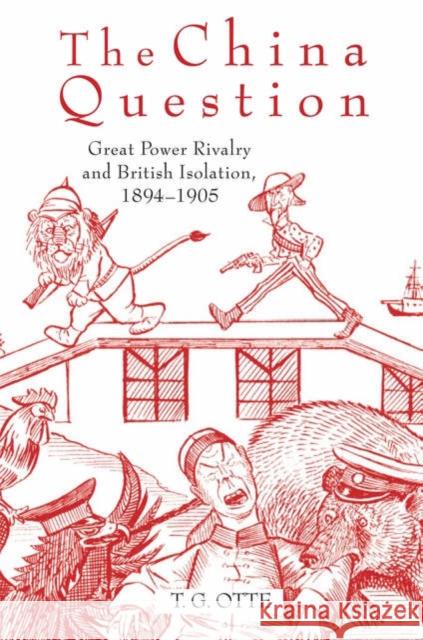 The China Question: Great Power Rivalry and British Isolation, 1894-1905 Otte, T. G. 9780199211098 Oxford University Press, USA
