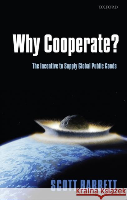 Why Cooperate?: The Incentive to Supply Global Public Goods Barrett, Scott 9780199211890 OXFORD UNIVERSITY PRESS