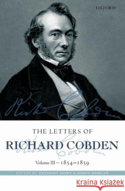 The Letters of Richard Cobden: Volume III: 1854-1859 Howe, Anthony 9780199211975 Oxford University Press