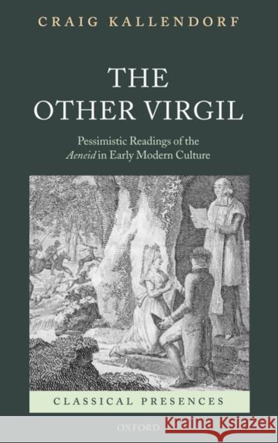 The Other Virgil: `Pessimistic' Readings of the Aeneid in Early Modern Culture Kallendorf, Craig 9780199212361