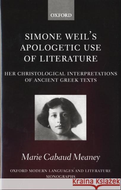 Simone Weil's Apologetic Use of Literature: Her Christological Interpretation of Ancient Greek Texts Meaney, Marie Cabaud 9780199212453 Oxford University Press, USA