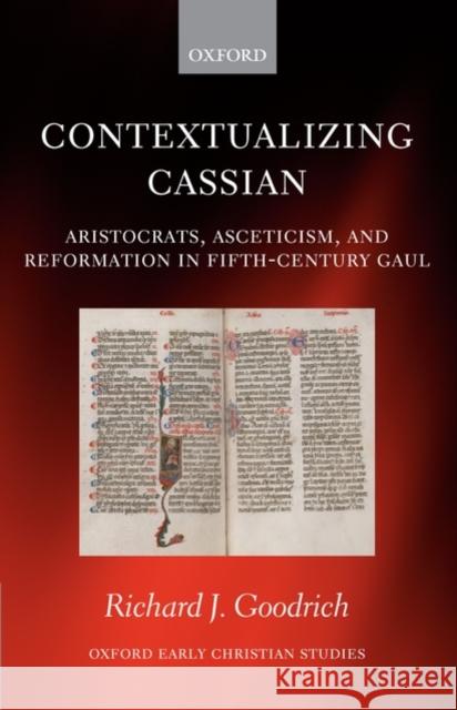Contextualizing Cassian: Aristocrats, Asceticism, and Reformation in Fifth-Century Gaul Goodrich, Richard J. 9780199213139 OXFORD UNIVERSITY PRESS