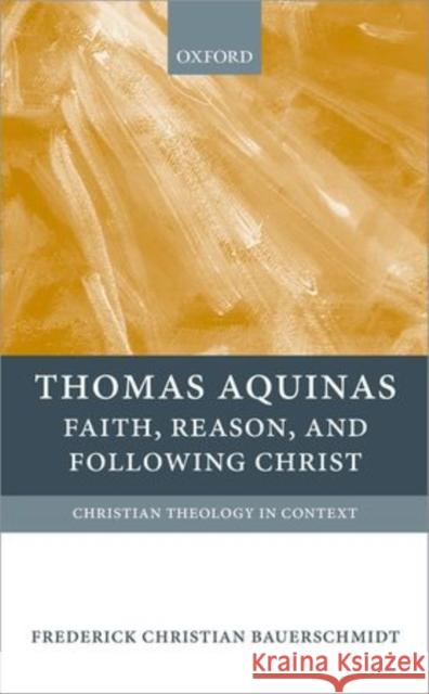 Thomas Aquinas: Faith, Reason, and Following Christ Bauerschmidt, Frederick Christian 9780199213146