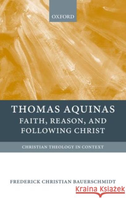 Thomas Aquinas: Faith, Reason, and Following Christ Christian Bauerschmidt 9780199213153 OXFORD UNIVERSITY PRESS ACADEM