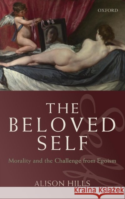 The Beloved Self: Morality and the Challenge from Egoism Hills, Alison 9780199213306