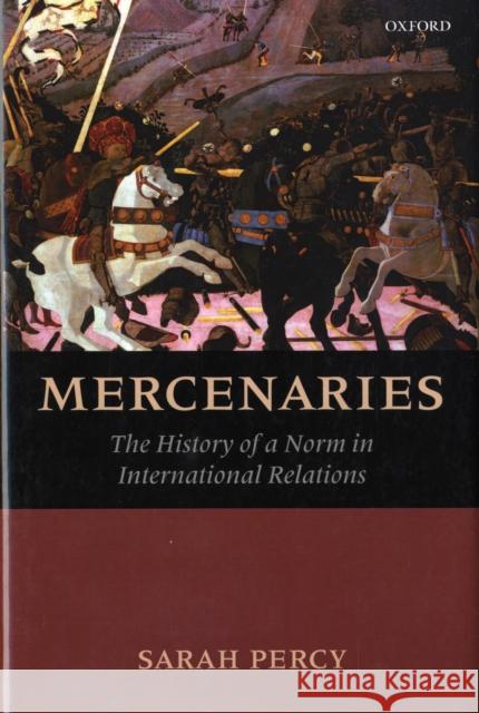 Mercenaries: The History of a Norm in International Relations Percy, Sarah 9780199214334 Oxford University Press, USA