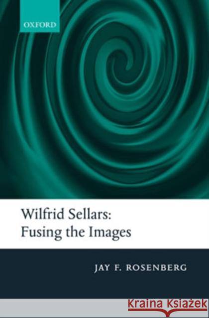 Wilfrid Sellars: Fusing the Images Rosenberg, Jay F. 9780199214556 Oxford University Press, USA