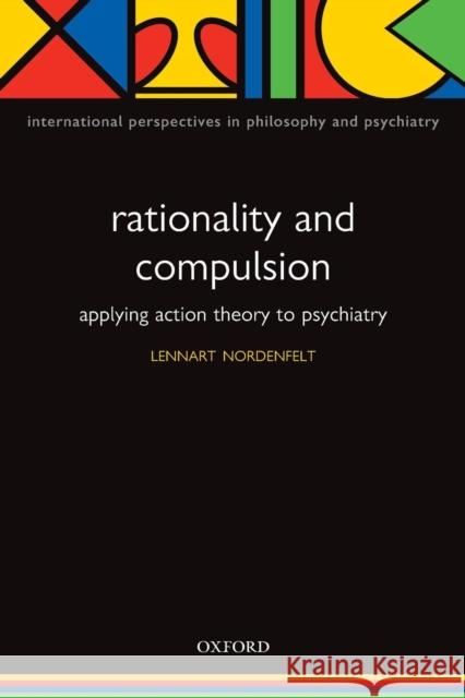 Rationality and Compulsion: Applying Action Theory to Psychiatry Nordenfelt, Lennart 9780199214853