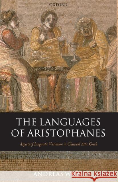 The Languages of Aristophanes: Aspects of Linguistic Variation in Classical Attic Greek Willi, Andreas 9780199215102 Oxford University Press, USA