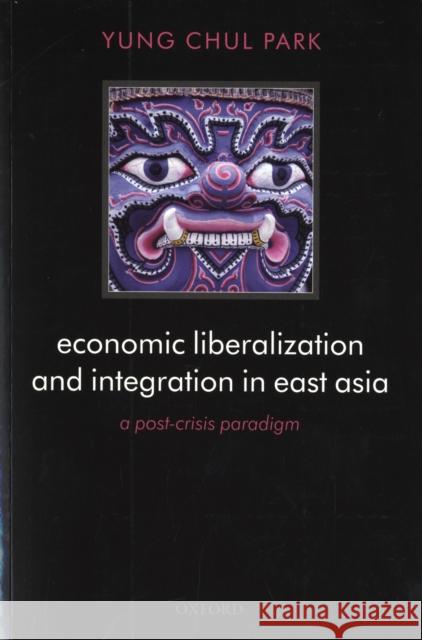Economic Liberalization and Integration in East Asia: A Post-Crisis Paradigm Park, Yung Chul 9780199215218 OXFORD UNIVERSITY PRESS