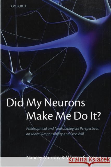 Did My Neurons Make Me Do It?: Philosophical and Neurobiological Perspectives on Moral Responsibility and Free Will Murphy, Nancey 9780199215393 Oxford University Press, USA