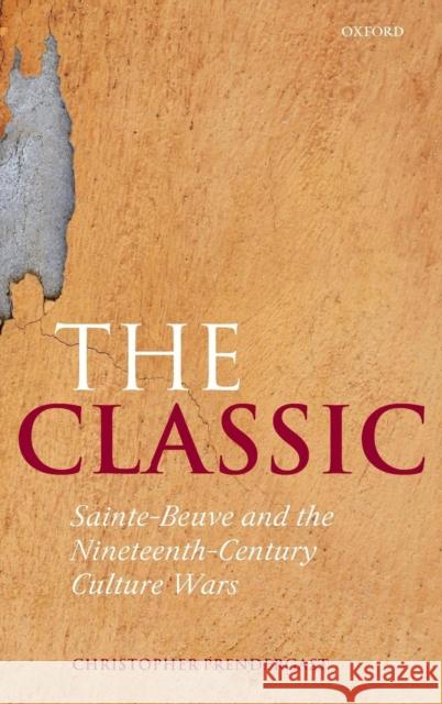 The Classic : Sainte-Beuve and the Nineteenth-Century Culture Wars Christopher Prendergast 9780199215850 