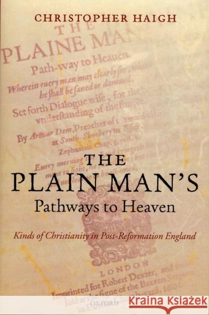 The Plain Man's Pathways to Heaven: Kinds of Christianity in Post-Reformation England, 1570-1640 Haigh, Christopher 9780199216505