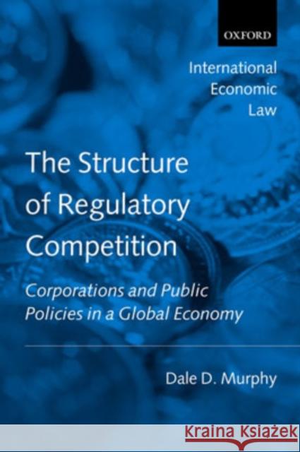The Structure of Regulatory Competition: Corporations and Public Policies in a Global Economy Murphy, Dale D. 9780199216512 Oxford University Press, USA