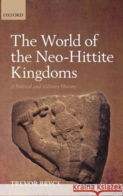 The World of Neo-Hittite Kingdoms: A Political and Military History Bryce, Trevor 9780199218721