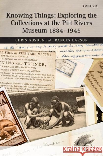 Knowing Things: Exploring the Collections at the Pitt Rivers Museum 1884-1945 Chris Gosden 9780199225897