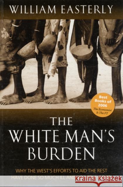 The White Man's Burden: Why the West's Efforts to Aid the Rest Have Done So Much Ill And So Little Good William Easterly 9780199226115