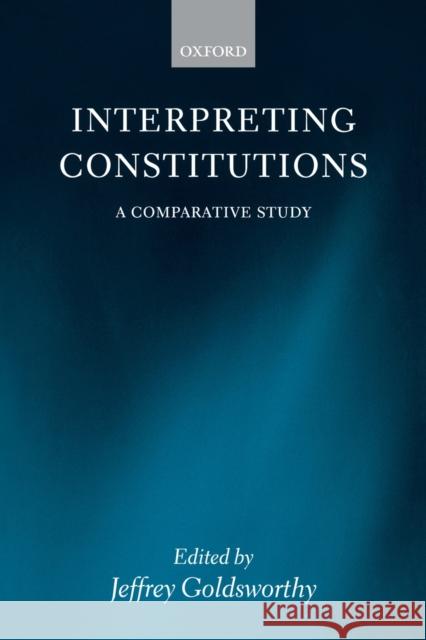 Interpreting Constitutions: A Comparative Study Goldsworthy, Jeffrey 9780199226474 Oxford University Press, USA