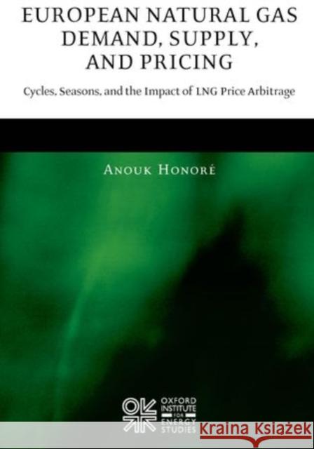 European Natural Gas Demand, Supply, and Pricing: Cycles, Seasons, and the Impact of Lng Price Arbitrage Honore, Anouk 9780199226535 Oxford University Press, USA
