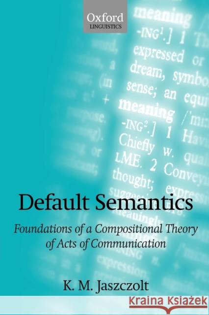 Default Semantics: Foundations of a Compositional Theory of Acts of Communication Jaszczolt, K. M. 9780199226689 Oxford University Press, USA