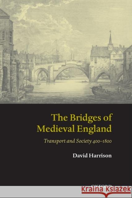 The Bridges of Medieval England: Transport and Society 400-1800 Harrison, David 9780199226856 Oxford University Press, USA