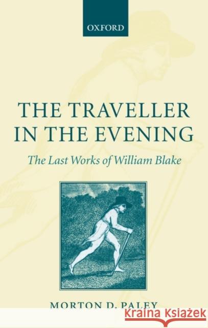 The Traveller in the Evening: The Last Works of William Blake Paley, Morton D. 9780199227617