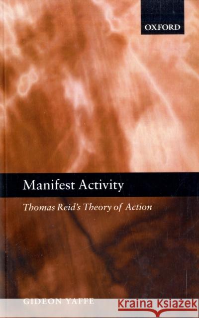 Manifest Activity: Thomas Reid's Theory of Action Yaffe, Gideon 9780199228034 Oxford University Press, USA