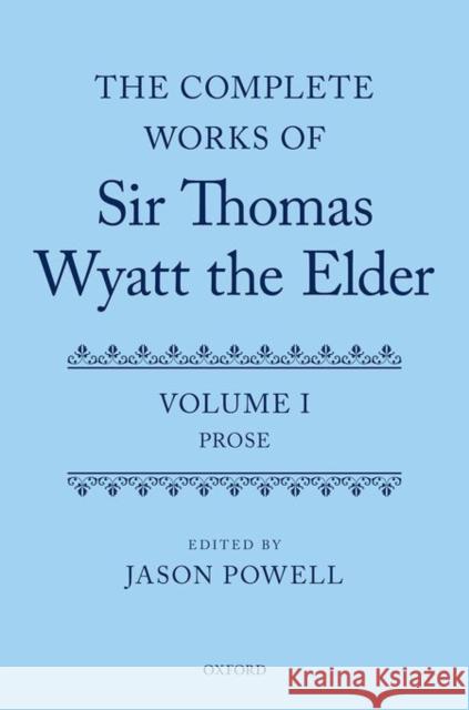 The Complete Works of Sir Thomas Wyatt the Elder: Volume One: Prose Powell, Jason 9780199228607