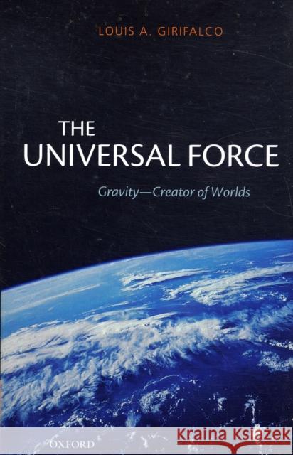 The Universal Force: Gravity - Creator of Worlds Girifalco, Louis 9780199228966 OXFORD UNIVERSITY PRESS