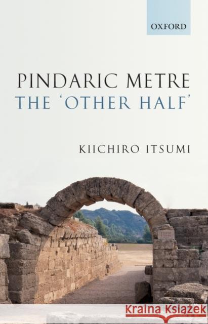 Pindaric Metre: The `Other Half' Itsumi, Kiichiro 9780199229611 Oxford University Press, USA