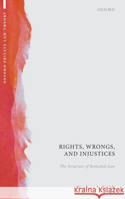 Rights, Wrongs, and Injustices: The Structure of Remedial Law Stephen A. Smith 9780199229772 Oxford University Press, USA
