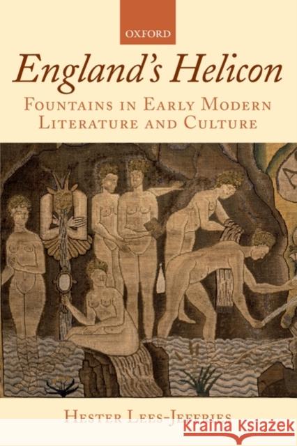 England's Helicon: Fountains in Early Modern Literature and Culture Lees-Jeffries, Hester 9780199230785 OXFORD UNIVERSITY PRESS