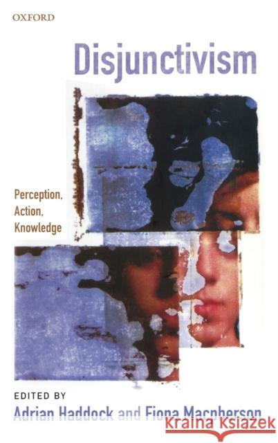 Disjunctivism: Perception, Action, Knowledge Haddock, Adrian 9780199231546