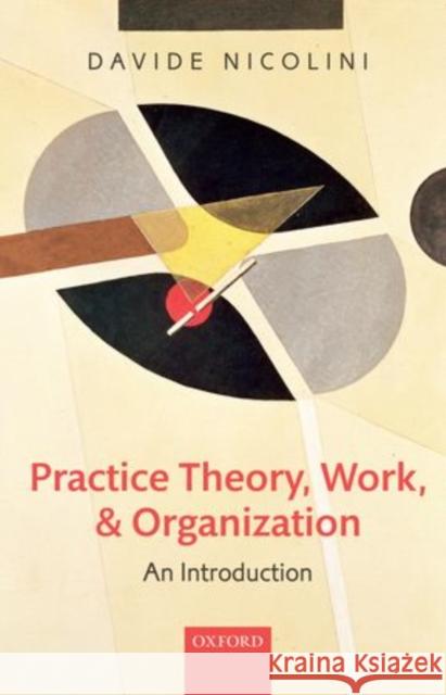 Practice Theory, Work, and Organization: An Introduction Nicolini, Davide 9780199231607