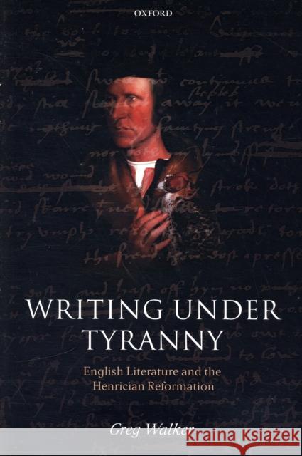 Writing Under Tyranny: English Literature and the Henrician Reformation Walker, Greg 9780199231973