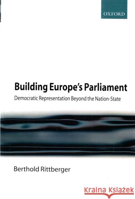 Building Europe's Parliament : Democratic Representation Beyond the Nation State Berthold Rittberger 9780199231997 Oxford University Press, USA