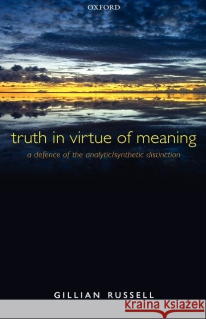 Truth in Virtue of Meaning: A Defence of the Analytic/Synthetic Distinction Russell, Gillian 9780199232192 Oxford University Press, USA